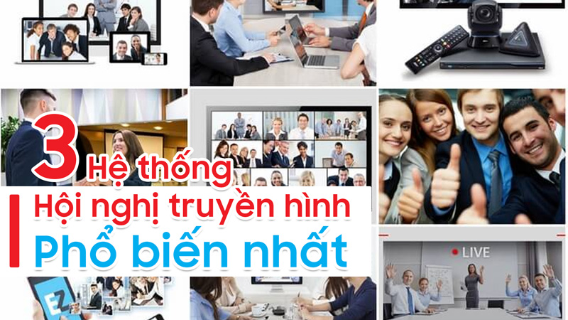 3 hệ thống hội nghị truyền hình phổ biến nhất hiện nay